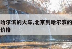 北京到哈尔滨的火车,北京到哈尔滨的火车时刻表及价格
