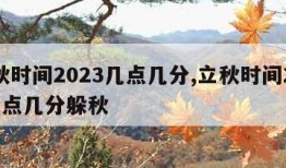 立秋时间2023几点几分,立秋时间2023几点几分躲秋