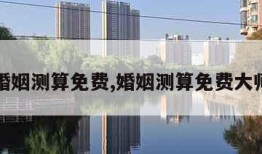 婚姻测算免费,婚姻测算免费大师