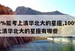 100%能考上清华北大的星座,100%能考上清华北大的星座有哪些