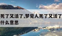 梦见人死了又活了,梦见人死了又活了还和我说话是什么意思