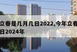 今年立春是几月几日2022,今年立春是几月几日2024年
