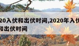 2020入伏和出伏时间,2020年入伏时间和出伏时间