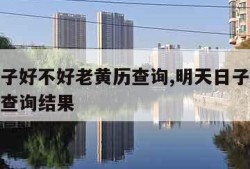 明天日子好不好老黄历查询,明天日子好不好老黄历查询结果