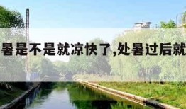 过了处暑是不是就凉快了,处暑过后就凉快了吗